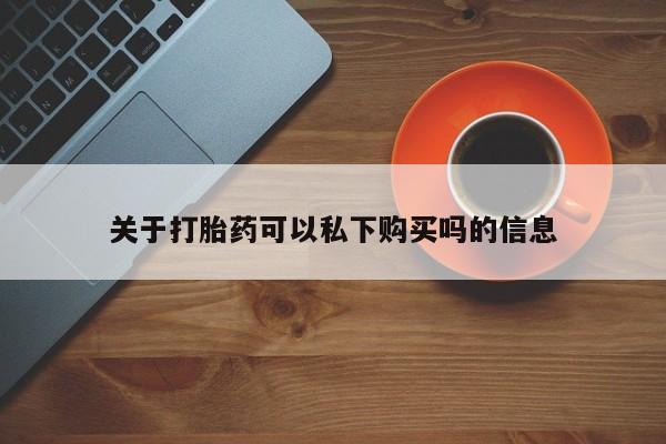 打胎药私人联系微信关于打胎药可以私下购买吗的信息