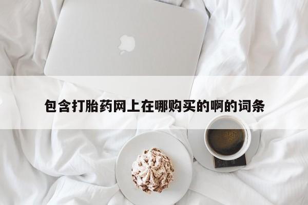 打胎药私人联系微信包含打胎药网上在哪购买的啊的词条