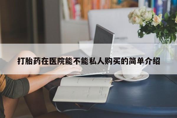 打胎药私人联系微信打胎药在医院能不能私人购买的简单介绍