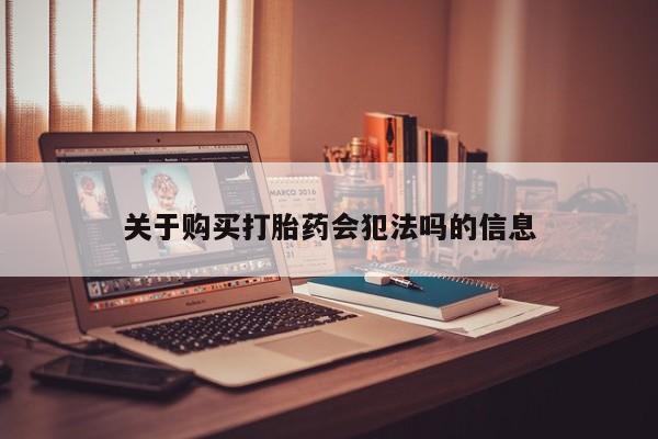 打胎药私人联系微信关于购买打胎药会犯法吗的信息
