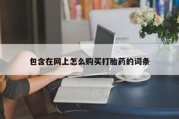 打胎药私人联系微信包含在网上怎么购买打胎药的词条