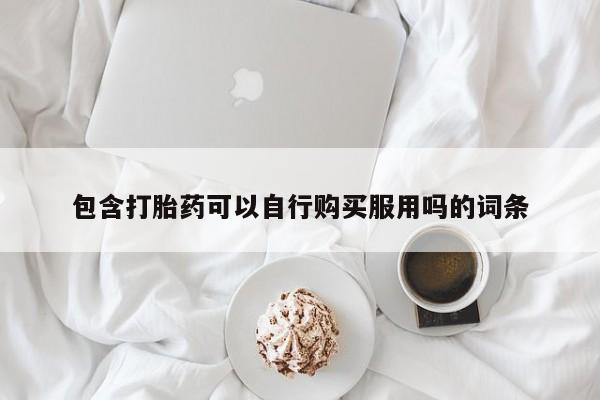 打胎药私人联系微信包含打胎药可以自行购买服用吗的词条