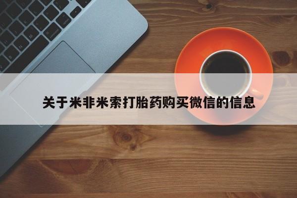 打胎药私人联系微信关于米非米索打胎药购买微信的信息