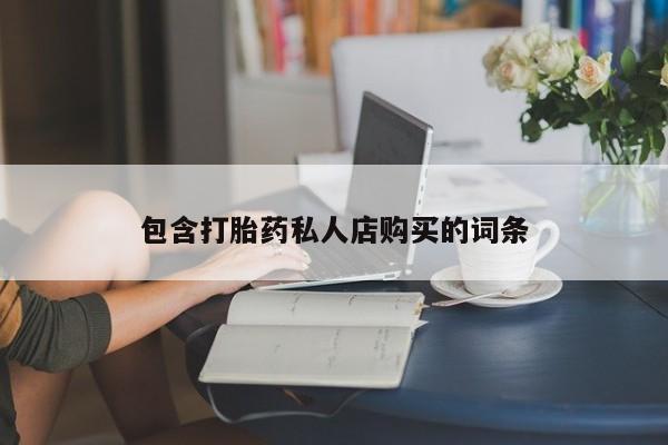 打胎药私人联系微信包含打胎药私人店购买的词条