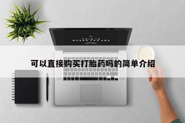 打胎药私人联系微信可以直接购买打胎药吗的简单介绍