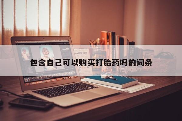 打胎药私人联系微信包含自己可以购买打胎药吗的词条
