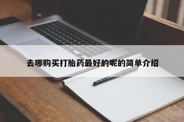 打胎药私人联系微信去哪购买打胎药最好的呢的简单介绍