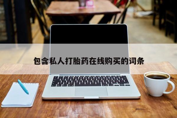 打胎药私人联系微信包含私人打胎药在线购买的词条