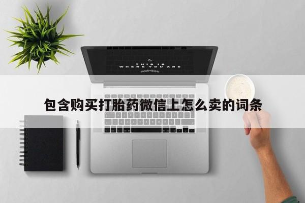 打胎药私人联系微信包含购买打胎药微信上怎么卖的词条