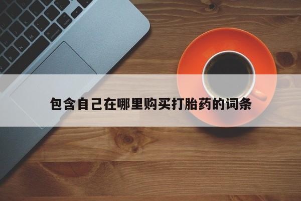 打胎药私人联系微信包含自己在哪里购买打胎药的词条
