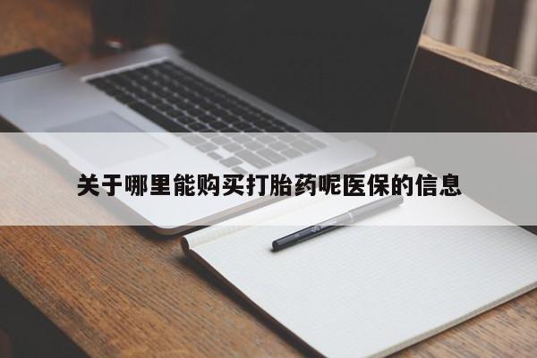 打胎药私人联系微信关于哪里能购买打胎药呢医保的信息